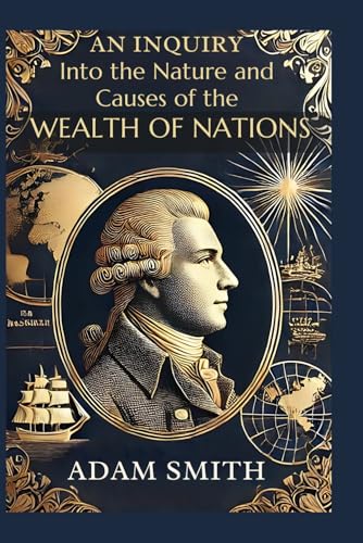 An Inquiry into the Nature and Causes of the Wealth of Nations: A Foundational Work in Economics and Free Market Theory An Inquiry into the Nature and Causes of the Wealth of Nations: A Foundational Work in Economics and Free Market Theory von Independently published