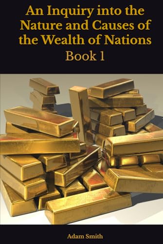 An Inquiry into the Nature and Causes of the Wealth of Nations: Book 1 An Inquiry into the Nature and Causes of the Wealth of Nations: Book 1 von Independently published