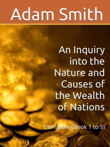 An Inquiry into the Nature and Causes of the Wealth of Nations: Complete (Book 1 to 5)
