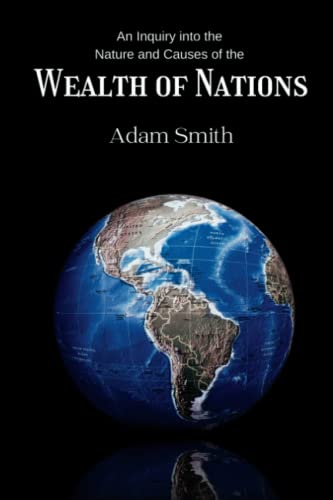An Inquiry into the Nature and Causes of the Wealth of Nations: Political Philosophy Literature from the most important Economics book of the 18th Century –Books 1-5 (Annotated)