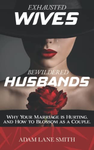 Exhausted Wives, Bewildered Husbands: Why your marriage is hurting, and how to blossom as a couple Exhausted Wives, Bewildered Husbands: Why your marriage is hurting, and how to blossom as a couple