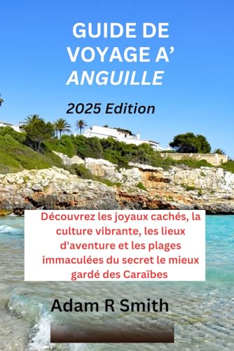 GUIDE DE VOYAGE À ANGUILLE: Découvrez les joyaux cachés, la culture vibrante, les lieux d'aventure et les plages immaculées du secret le mieux gardé des Caraïbes (Adam R Smith Travel Guides, Band 6) von Independently published