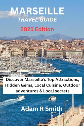 Marseille Travel Guide: Discover Marseille’s Top Attractions, Hidden Gems, Local Cuisine, Outdoor adventures & Local secrets (Adam R Smith Travel Guides, Band 13) von Independently published