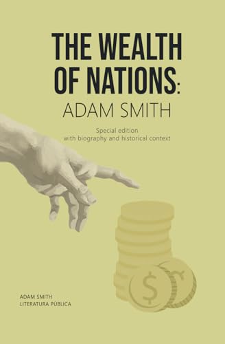 THE WEALTH OF NATIONS: ADAM SMITH: Special edition with biography and historical context