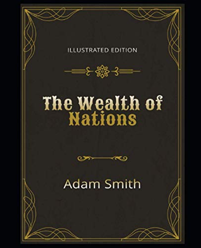 The Wealth of Nations Illustrated Edition: By Adam Smith