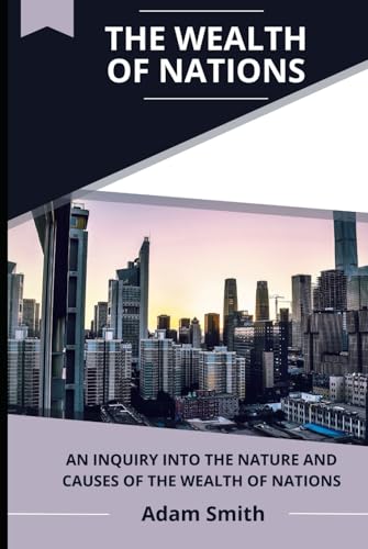 The Wealth of Nations: An Inquiry into the Nature and Causes of the Wealth of Nations The Wealth of Nations: An Inquiry into the Nature and Causes of the Wealth of Nations von Independently published