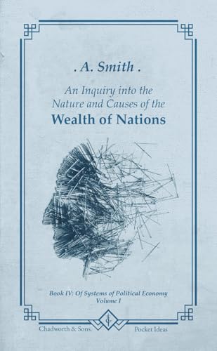 The Wealth of Nations: Book IV: Of Systems of Political Economy - Volume I The Wealth of Nations: Book IV: Of Systems of Political Economy - Volume I von Independently published