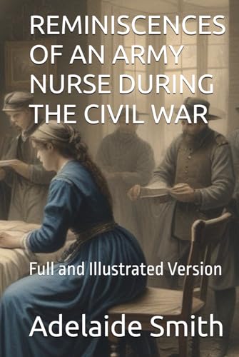 REMINISCENCES OF AN ARMY NURSE DURING THE CIVIL WAR: Full and Illustrated Version von Independently published