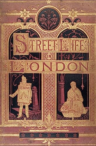 Street Life in London: People of Victorian England - With Permanent Photographic Illustrations Taken From Life Expressly For This Publication