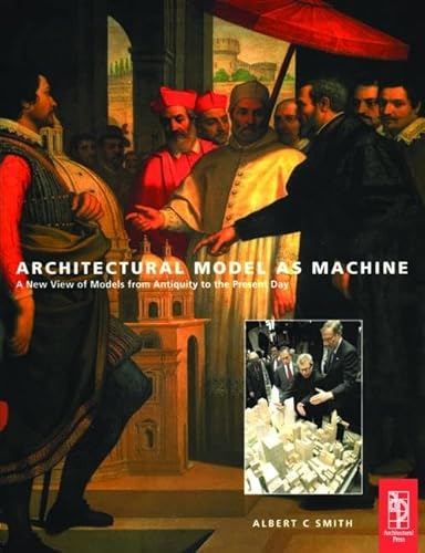 Architectural Model as Machine: A New View of Models from Antiquity to the Present Day