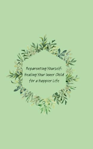 Reparenting Yourself: Healing Your Inner Child for a Happier Life