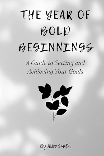 The Year of Bold Beginnings: A Guide to Setting and Achieving Your Goals (Unlock Your Potential, Conquer Challenges, and Celebrate Success) von Independently published