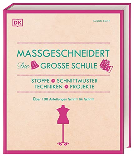 Maßgeschneidert. Die große Schule: Stoffe, Schnittmuster, Techniken, Projekte. Über 100 Anleitungen Schritt für Schritt von Dorling Kindersley / Dorling Kindersley Verlag