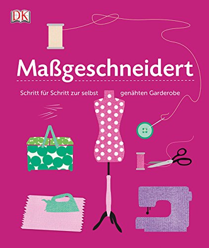 Maßgeschneidert: Schritt für Schritt zur selbst genähten Garderobe Maßgeschneidert: Schritt für Schritt zur selbst genähten Garderobe