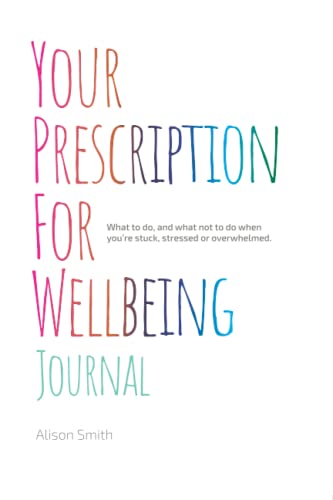 Your Prescription for Wellbeing Journal: What to do and what not to do when you’re stuck, stressed or overwhelmed.