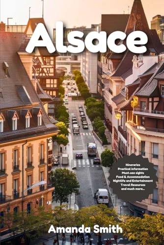 ALSACE TRAVEL GUIDE 2024: Discover Wine Routes, Scenic Villages, and Historic Landmarks in France's Cultural Heart ALSACE TRAVEL GUIDE 2024: Discover Wine Routes, Scenic Villages, and Historic Landmarks in France's Cultural Heart von Independently published