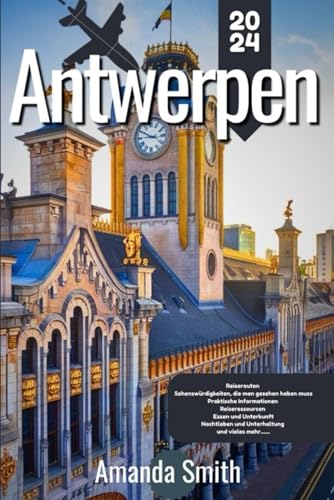 ANTWERPEN REISEFÜHRER 2024: Erkunden Sie kulturelle Schätze, versteckte Orte und Top-Attraktionen - die besten Tipps, Architektur und lokale Küche (Europa-Abenteuer) von Independently published