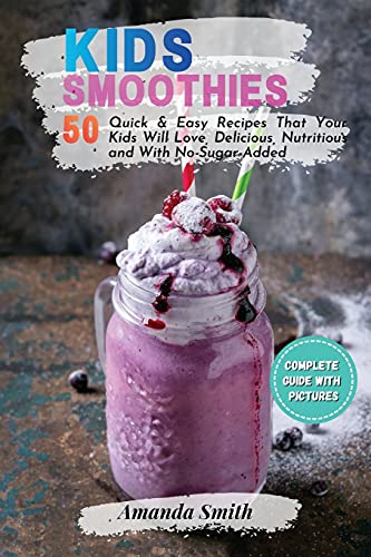 Kids Smoothies: 50 Quick & Easy Recipes That Your Kids Will Love, Delicious, Nutritious and With No-Sugar-Added (2nd edition)