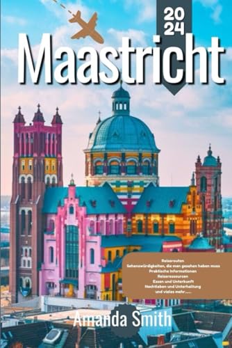 MAASTRICHT REISEFÜHRER 2024: Erkunden Sie historische Sehenswürdigkeiten, eine lebendige Kultur und die lokale Küche im Herzen der Niederlande (Europa-Abenteuer) von Independently published
