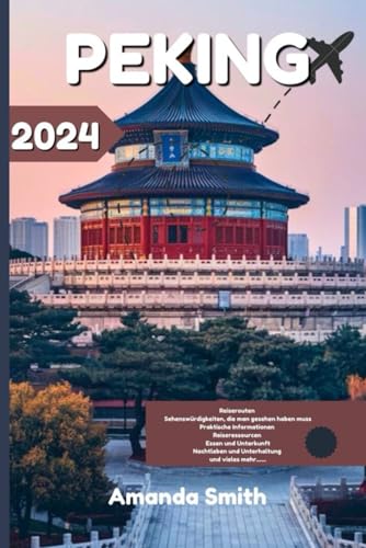 PEKING REISEFÜHRER 2024: Entdecken Sie antike Tempel, moderne Skylines und die lokale Küche mit dem Einblick eines Experten (Wunder Asiens)
