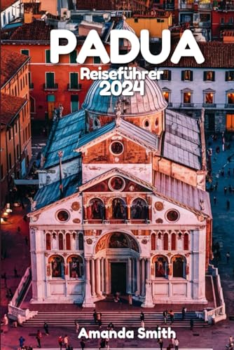 Padua Reisefürer 2024: Entdecken Sie das Erbe, die Kunst, die Kultur und den modernen Charme Italiens sowie das lokale Kunsthandwerk (Europa-Abenteuer) Padua Reisefürer 2024: Entdecken Sie das Erbe, die Kunst, die Kultur und den modernen Charme Italiens sowie das lokale Kunsthandwerk (Europa-Abenteuer)