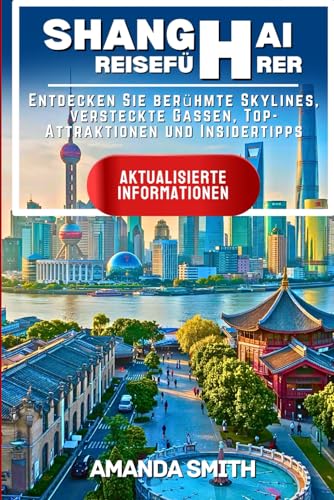SHANGHAI REISEFÜHRER 2024: Entdecken Sie ikonische Skylines, versteckte Gassen, Top-Attraktionen und Insider-Tipps für Chinas lebendigste Stadt (Wunder Asiens) von Independently published