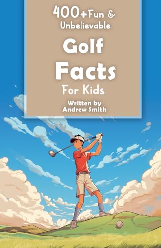 400+ Fun & Unbelievable Golf Facts for Kids: Explore Remarkable Swings, Legendary Courses, Tricky Greens, Hilarious Habits & Much More! (The Ultimate Gift for Golf Enthusiasts & Young Readers)