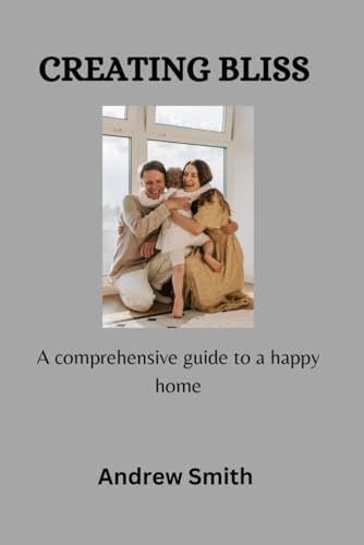 Creating Bliss: A comprehensive guide to a happy home von Independently published