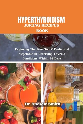 HYPERTHYROIDISM JUICING RECIPES BOOK: Exploring The Benefits of Fruits and Vegetable in Reversing Thyroid Conditions Within 28 Days von Independently published
