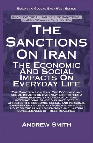 The Sanctions On Iran: The Economic And Social Impacts On Everyday Life (Essays, Reports and Analyses) von Global East-West. London