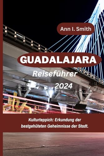 GUADALAJARA REISEFÜHRER 2024: Kulturteppich: Erkundung der bestgehüteten Geheimnisse der Stadt. von Independently published