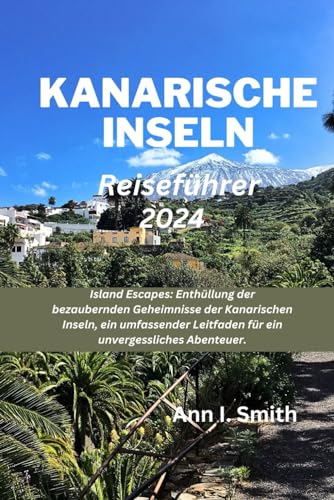 KANARISCHE INSELN REISEFÜHRER 2024: Island Escapes: Enthüllung der bezaubernden Geheimnisse der Kanarischen Inseln, ein umfassender Leitfaden für ein unvergessliches Abenteuer. von Independently published