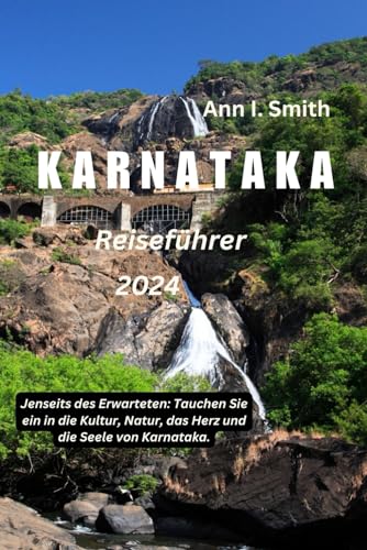 KARNATAKA REISEFÜHRER 2024: Jenseits des Erwarteten: Tauchen Sie ein in die Kultur, Natur, das Herz und die Seele von Karnataka.