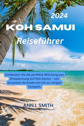 KOH SAMUI REISEFÜHRER 2024: Entdecken Sie die perfekte Mischung aus Entspannung auf Koh Samui – von einsamen Stränden bis hin zu ruhigen Tempeln. von Independently published