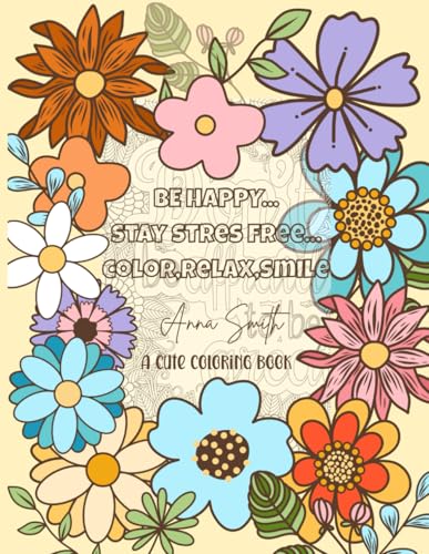 Be Happy… Stay Stress Free… Color, Relax, Smile: A Beautiful and Relaxing Coloring Book for Adults and Seniors – Easy Flower Designs, Bold Floral ... to Color for Stress Relief and Mindfulness Be Happy… Stay Stress Free… Color, Relax, Smile: A Beautiful and Relaxing Coloring Book for Adults and Seniors – Easy Flower Designs, Bold Floral ... to Color for Stress Relief and Mindfulness von Independently published