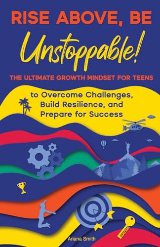 Rise Above, Be Unstoppable!: The Ultimate Growth Mindset for Teens to Overcome Challenges, Build Resilience, and Prepare for Success von Weikeya