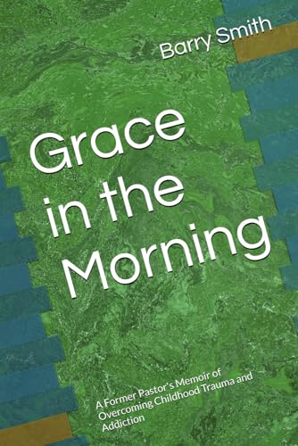 Grace in the Morning: A Former Pastor's Memoir of Overcoming Childhood Trauma and Addiction von Independently published