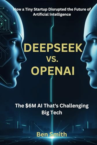 DeepSeek vs. OpenAI: The $6M AI That’s Challenging Big Tech. How a Tiny Startup Disrupted the Future of Artificial Intelligence (Tech Update) ... Gadgets, AI, Inventions and Reviews, Band 6) von Independently published