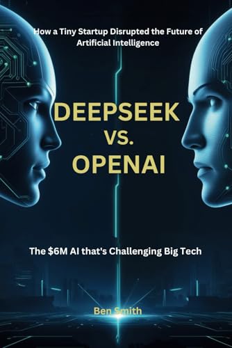 DeepSeek vs. OpenAI: The $6M AI That’s Challenging Big Tech. How a Tiny Startup Disrupted the Future of Artificial Intelligence (Tech Update) ... Gadgets, AI, Inventions and Reviews, Band 6) von Independently published