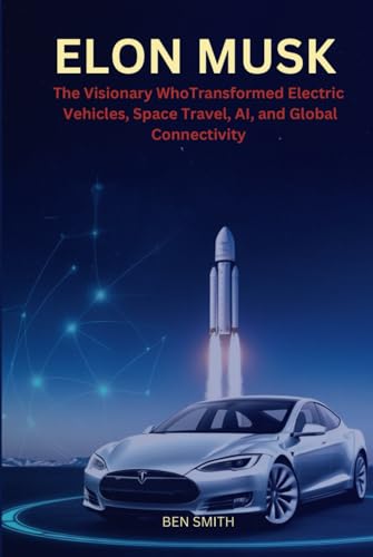 Elon Musk: The Visionary Who Transformed Electric Vehicles, Space Travel, AI, and Global Connectivity (Biography of Elon Musk) (Technology Update, Gadgets, AI, Inventions and Reviews, Band 4) von Independently published