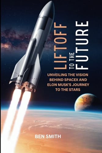Liftoff to the Future: Unveiling the Vision Behind SpaceX and Elon Musk's Journey to the Stars (Tech Update) (Technology Update, Gadgets, AI, Inventions and Reviews, Band 9) von Independently published