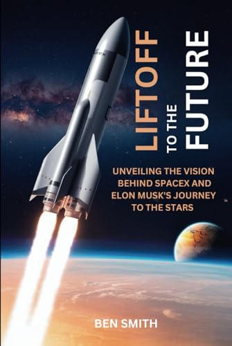 Liftoff to the Future: Unveiling the Vision Behind SpaceX and Elon Musk's Journey to the Stars (Tech Update) (Technology Update, Gadgets, AI, Inventions and Reviews, Band 9) von Independently published