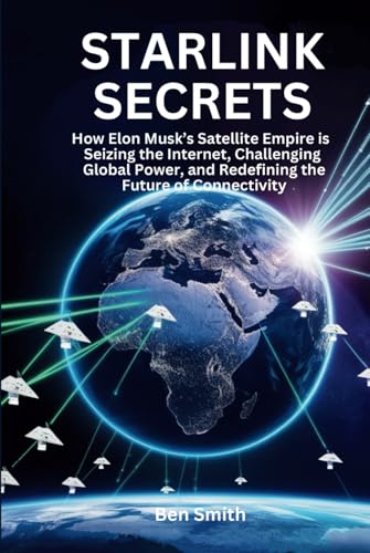 Starlink Secrets: How Elon Musk’s Satellite Empire is Seizing the Internet, Challenging Global Power, and Redefining the Future of Connectivity (Tech ... Gadgets, AI, Inventions and Reviews, Band 13) von Independently published