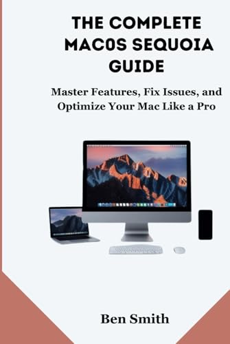 The Complete macOS Sequoia Guide: Master Features, Fix Issues, and Optimize Your Mac Like a Pro (Technology Update, Gadgets, AI, Inventions and Reviews, Band 19) von Independently published