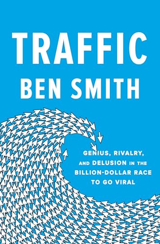 Traffic: Genius, Rivalry, and Delusion in the Billion-Dollar Race to Go Viral Traffic: Genius, Rivalry, and Delusion in the Billion-Dollar Race to Go Viral
