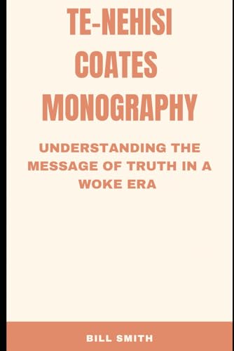 Te-nehisi Coates Monography: Understanding The Message of Truth in a Woke Era