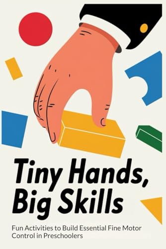 Tiny Hands, Big Skills: Fun Activities to Build Essential Fine Motor Control in Preschoolers von Independently published