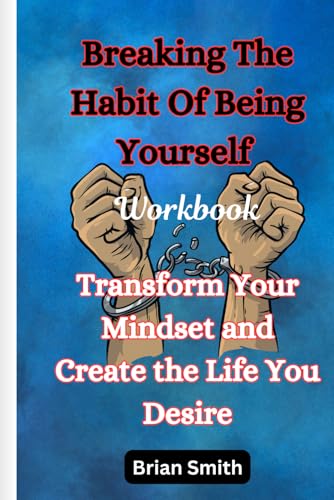 Breaking The Habit Of Being Yourself Workbook: Transform Your Mindset and Create the Life You Desire