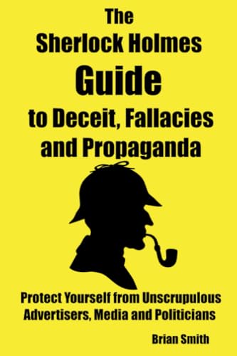 The Sherlock Holmes Guide to Deceit, Fallacies and Propaganda: Protect Yourself from Unscrupulous Advertisers, Media and Politicians von Independently published