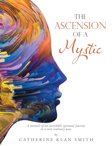 The Ascension of a Mystic: A memoir of an incredible spiritual journey in a very ordinary way. von Balboa Press